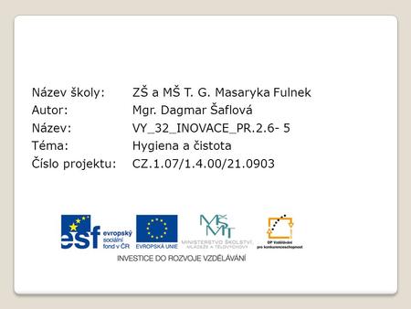 Název školy:ZŠ a MŠ T. G. Masaryka Fulnek Autor:Mgr. Dagmar Šaflová Název:VY_32_INOVACE_PR.2.6- 5 Téma:Hygiena a čistota Číslo projektu:CZ.1.07/1.4.00/21.0903.