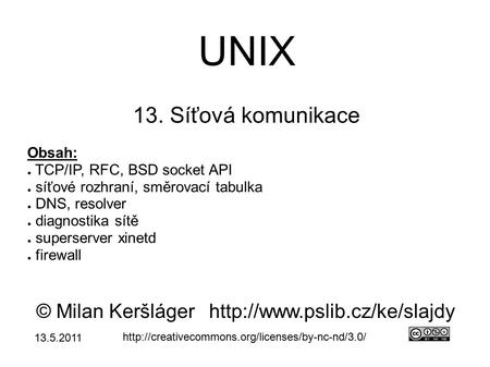 UNIX 13. Síťová komunikace © Milan Keršlágerhttp://www.pslib.cz/ke/slajdy  Obsah: ● TCP/IP, RFC, BSD socket.