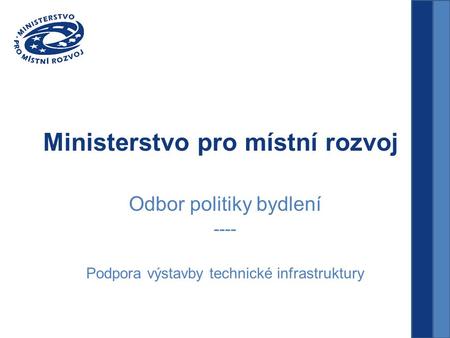 Ministerstvo pro místní rozvoj Odbor politiky bydlení ---- Podpora výstavby technické infrastruktury.