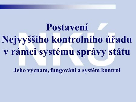Postavení Nejvyššího kontrolního úřadu v rámci systému správy státu Jeho význam, fungování a systém kontrol.