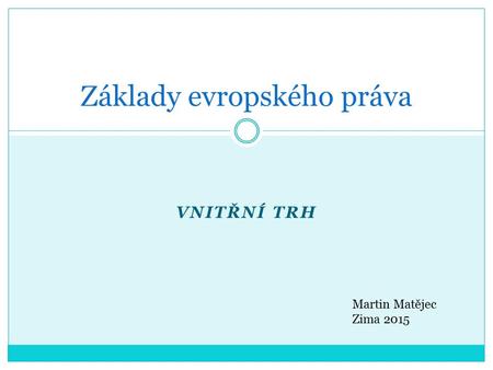 VNITŘNÍ TRH Základy evropského práva Martin Matějec Zima 2015.