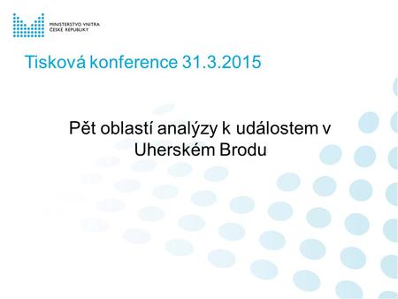 Tisková konference 31.3.2015 Pět oblastí analýzy k událostem v Uherském Brodu.