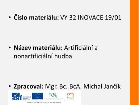 Číslo materiálu: VY 32 INOVACE 19/01 Název materiálu: Artificiální a nonartificiální hudba Zpracoval: Mgr. Bc. BcA. Michal Jančík.