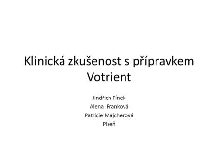 Klinická zkušenost s přípravkem Votrient Jindřich Fínek Alena Franková Patricie Majcherová Plzeň.
