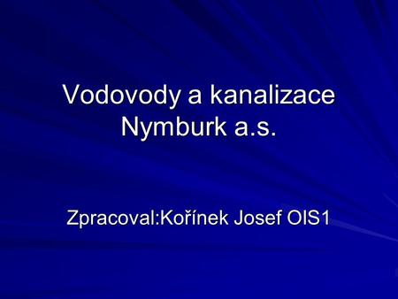 Vodovody a kanalizace Nymburk a.s. Zpracoval:Kořínek Josef OIS1.