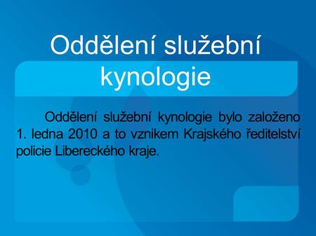 Oddělení služební kynologie Oddělení služební kynologie bylo založeno 1. ledna 2010 a to vznikem Krajského ředitelství policie Libereckého kraje.
