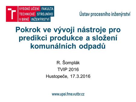 Pokrok ve vývoji nástroje pro predikci produkce a složení komunálních odpadů R. Šomplák TVIP 2016 Hustopeče, 17.3.2016.