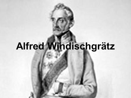 Alfred Windischgrätz. ● (11. května 1787 Brusel – 21. března 1862 Vídeň) ● Začínal svoji vojenskou kariéru za napoleonských válek roku 1804,1813 už byl.