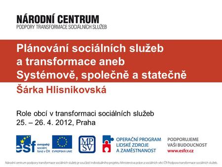 Plánování sociálních služeb a transformace aneb Systémově, společně a statečně Šárka Hlisnikovská Role obcí v transformaci sociálních služeb 25. – 26.