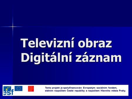 1 Televizní obraz Digitální záznam Tento projekt je spolufinancován Evropským sociálním fondem, státním rozpočtem České republiky a rozpočtem Hlavního.