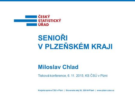 Krajská správa ČSÚ v Plzni | Slovanská alej 36, 326 64 Plzeň |  Miloslav Chlad SENIOŘI V PLZEŇSKÉM KRAJI Tisková konference, 6. 11. 2015,