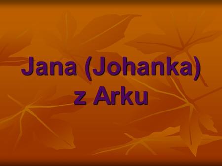 Jana (Johanka) z Arku. ..Narození Jany.. Narodila se v chudé rodině roku 1412 ve vesnici Domrény na vancouleurském panství Narodila se v chudé rodině.