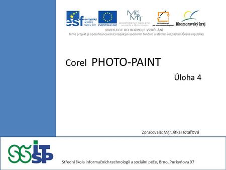 Corel PHOTO-PAINT Úloha 4 Zpracovala: Mgr. Jitka Hot ařová Střední škola informačních technologií a sociální péče, Brno, Purkyňova 97.