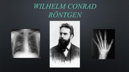 Německý fyzik, jeden z nejtalentovanějších experimentátorů 19. století Držitel 1. Nobelovy ceny za fyziku Objevitel rentgenových paprsků Vysokoškolský.