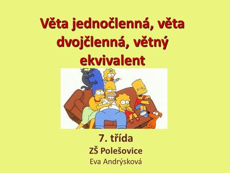 Věta jednočlenná, věta dvojčlenná, větný ekvivalent 7. třída ZŠ Polešovice Eva Andrýsková.