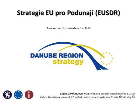Strategie EU pro Podunají (EUSDR) Eurocentrum Ústí nad Labem, 6.4. 2016 Eliška Gerthnerová, MSc. výkonná národní koordinátorka EUSDR Odbor koordinace evropských.