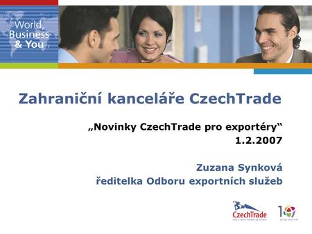 „Novinky CzechTrade pro exportéry“ 1.2.2007 Zuzana Synková ředitelka Odboru exportních služeb Zahraniční kanceláře CzechTrade.