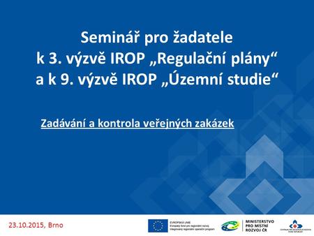 Seminář pro žadatele k 3. výzvě IROP „Regulační plány“ a k 9. výzvě IROP „Územní studie“ Zadávání a kontrola veřejných zakázek 23.10.2015, Brno.