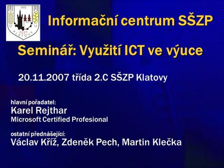 Seminář: Využití ICT ve výuce 20.11.2007 třída 2.C SŠZP Klatovy hlavní pořadatel: Karel Rejthar Microsoft Certified Profesional ostatní přednášející: Václav.
