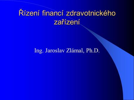 Řízení financí zdravotnického zařízení Ing. Jaroslav Zlámal, Ph.D.
