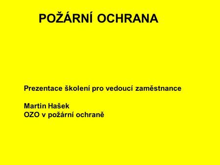 POŽÁRNÍ OCHRANA Prezentace školení pro vedoucí zaměstnance Martin Hašek OZO v požární ochraně.