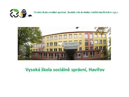 Vysoká škola sociálně správní, Havířov. jedna z nejmladších soukromých vysokých škol v ČR státní souhlas od listopadu 2007 výuka zahájena v září 2008.