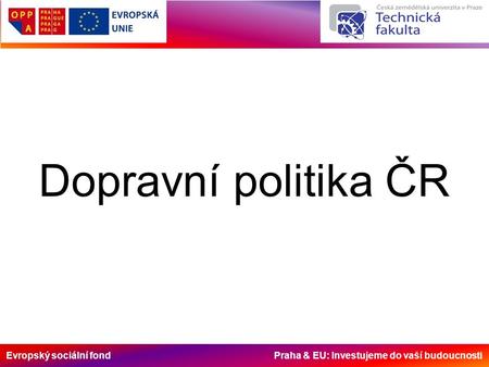 Evropský sociální fond Praha & EU: Investujeme do vaší budoucnosti Dopravní politika ČR.
