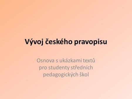 Vývoj českého pravopisu Osnova s ukázkami textů pro studenty středních pedagogických škol.