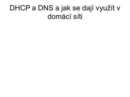 DHCP a DNS a jak se dají využít v domácí síti. Úvod ● síťové protokoly ● spolupodílí se na fungování Internetu.