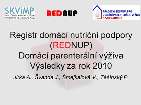 Registr domácí nutriční podpory (REDNUP) Domácí parenterální výživa Výsledky za rok 2010 Jirka A., Švanda J., Šmejkalová V., Těšínský P. REDNUP.