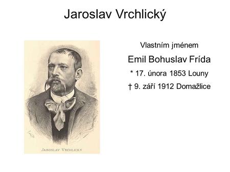Jaroslav Vrchlický Vlastním jménem Emil Bohuslav Frída * 17. února 1853 Louny † 9. září 1912 Domažlice.