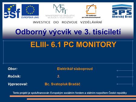 Odborný výcvik ve 3. tisíciletí Tento projekt je spolufinancován Evropským sociálním fondem a státním rozpočtem České republiky ELIII- 6.1 PC MONITORY.