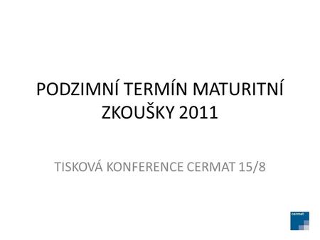 PODZIMNÍ TERMÍN MATURITNÍ ZKOUŠKY 2011 TISKOVÁ KONFERENCE CERMAT 15/8.