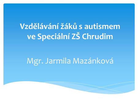 Vzdělávání žáků s autismem ve Speciální ZŠ Chrudim Mgr. Jarmila Mazánková.