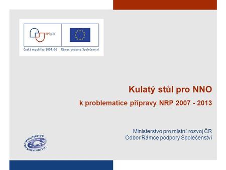 Kulatý stůl pro NNO k problematice přípravy NRP 2007 - 2013 Ministerstvo pro místní rozvoj ČR Odbor Rámce podpory Společenství.