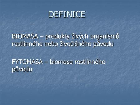 DEFINICE BIOMASA – produkty živých organismů rostlinného nebo živočišného původu FYTOMASA – biomasa rostlinného původu.