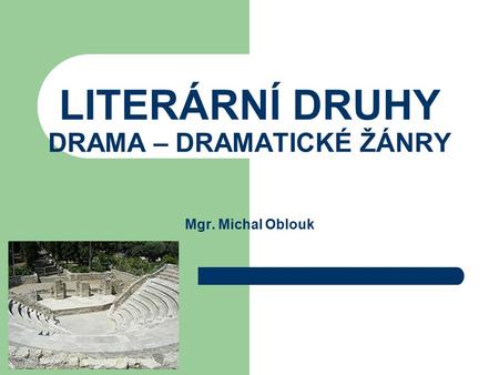 LITERÁRNÍ DRUHY DRAMA – DRAMATICKÉ ŽÁNRY Mgr. Michal Oblouk