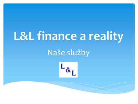 L&L finance a reality Naše služby. Nabízíme tyto služby: 1.Prohlídka nemovitosti 2.Kontrola a případné zajištění potřebných dokladů 3.Zpracování nabídkové.