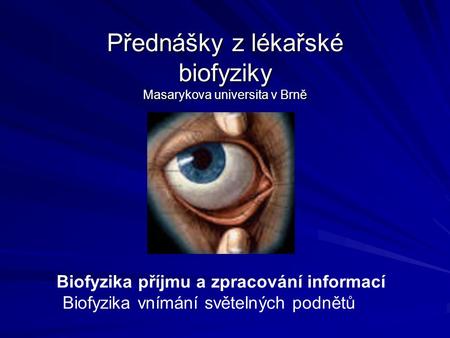 Přednášky z lékařské biofyziky Masarykova universita v Brně Biofyzika příjmu a zpracování informací Biofyzika vnímání světelných podnětů.