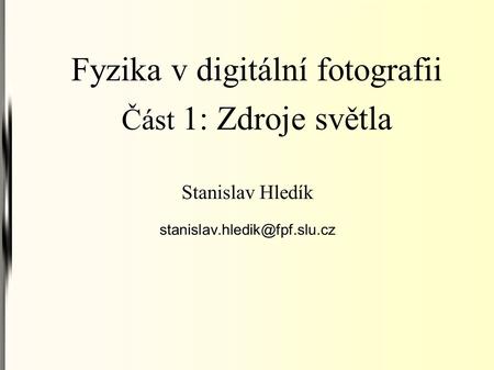 Fyzika v digitální fotografii Část 1: Zdroje světla Stanislav Hledík