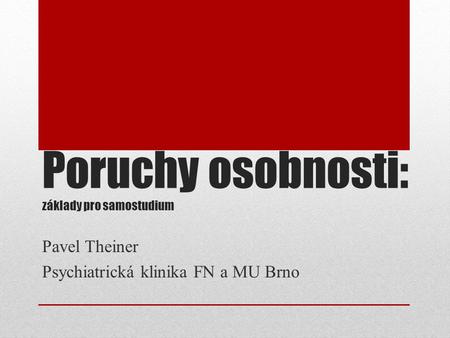 Poruchy osobnosti: základy pro samostudium Pavel Theiner Psychiatrická klinika FN a MU Brno.