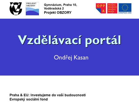 Praha & EU: Investujeme do vaší budoucnosti Evropský sociální fond Gymnázium, Praha 10, Voděradská 2 Projekt OBZORY Vzdělávací portál Vzdělávací portál.