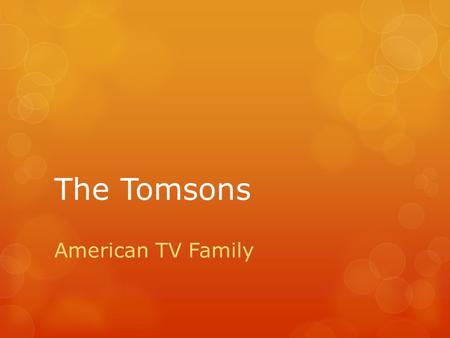 The Tomsons American TV Family. N´t  ZÁKLADNÍ ŠKOLA SLOVAN, KROMĚŘÍŽ, PŘÍSPĚVKOVÁ ORGANIZACE  ZEYEROVA 3354, 767 01 KROMĚŘÍŽ  projekt v rámci vzdělávacího.
