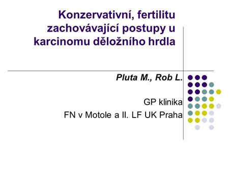 Konzervativní, fertilitu zachovávající postupy u karcinomu děložního hrdla Pluta M., Rob L. GP klinika FN v Motole a II. LF UK Praha.