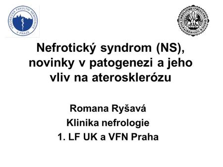 Nefrotický syndrom (NS), novinky v patogenezi a jeho vliv na aterosklerózu Romana Ryšavá Klinika nefrologie 1. LF UK a VFN Praha.