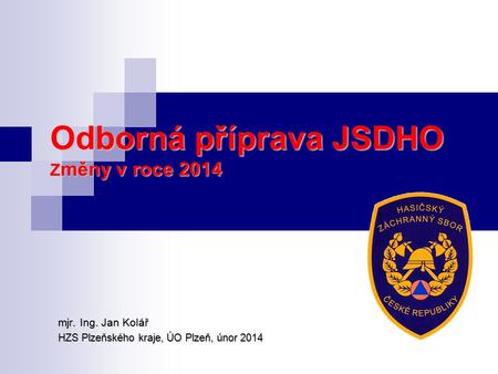 Odborná příprava JSDHO Z měny v roce 2014 mjr. Ing. Jan Kolář HZS Plzeňského kraje, ÚO Plzeň, únor 2014.
