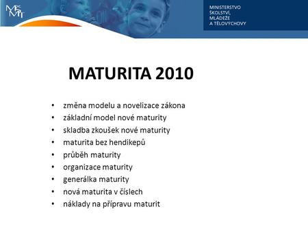 MATURITA 2010 změna modelu a novelizace zákona základní model nové maturity skladba zkoušek nové maturity maturita bez hendikepů průběh maturity organizace.