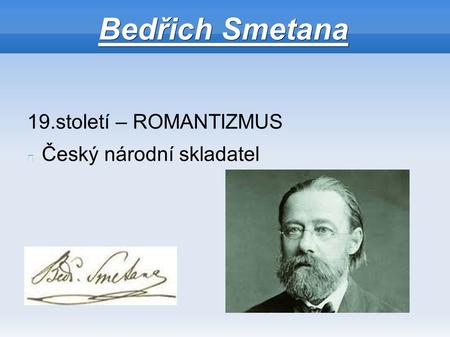 Bedřich Smetana 19.století – ROMANTIZMUS Český národní skladatel.