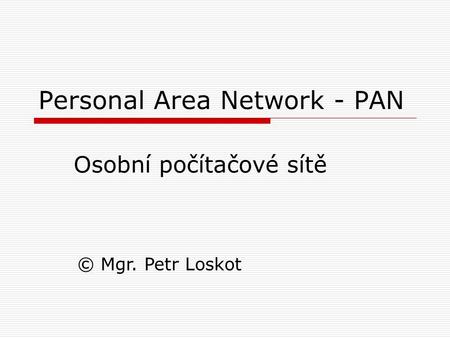 Personal Area Network - PAN Osobní počítačové sítě © Mgr. Petr Loskot.