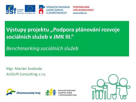 Výstupy projektu „Podpora plánování rozvoje sociálních služeb v JMK III.“ Benchmarking sociálních služeb Mgr. Marián Svoboda AUGUR Consulting s.r.o.